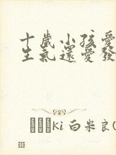 十岁小孩爱哭爱生气还爱发脾气