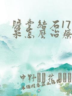 胆囊结石17毫米怎么治疗