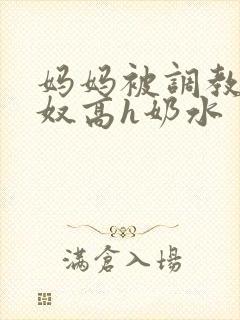 妈妈被调教成肉奴高h奶水