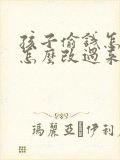 孩子偷钱怎么办怎么改过来