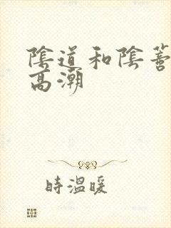 阴道和阴蒂同时高潮