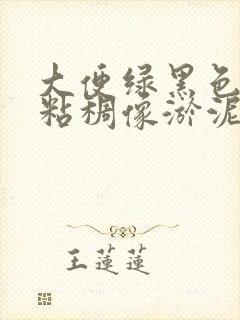 大便绿黑色还很粘稠像淤泥