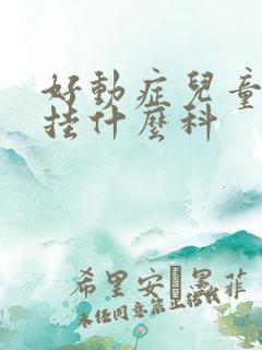 好动症儿童医院挂什么科