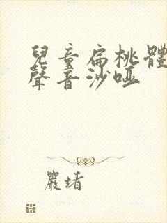 儿童扁桃体肥大声音沙哑