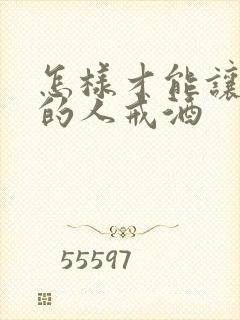 怎样才能让喝酒的人戒酒