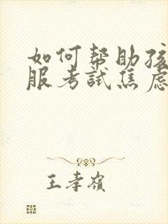 如何帮助孩子克服考试焦虑