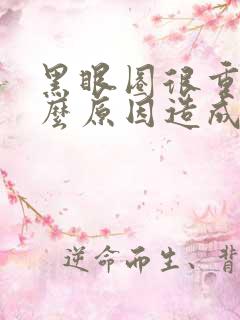 黑眼圈很重是什么原因造成的