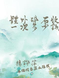 体外碎石收费是一次多少钱