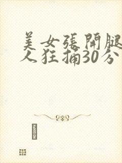 美女张开腿让男人狂捅30分钟