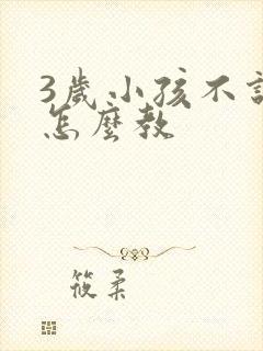 3岁小孩不说话怎么教