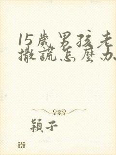 15岁男孩老爱撒谎怎么办