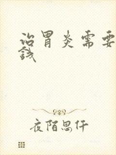 治胃炎需要多少钱