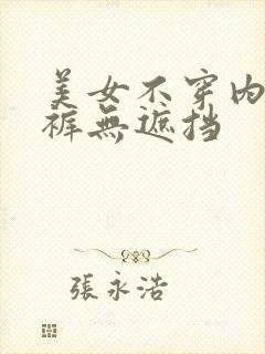 美女不穿内衣内裤无遮挡