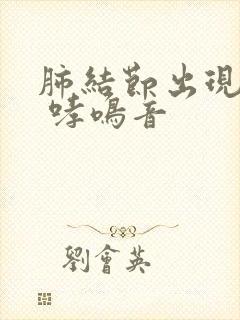 肺结节出现咳嗽 哮鸣音