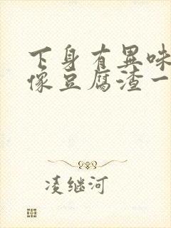 下身有异味还有像豆腐渣一样东西