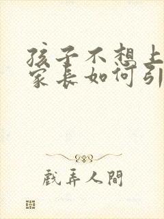 孩子不想上学 家长如何引导