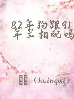 82年狗跟91年羊相配吗