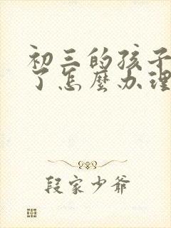 初三的孩子厌学了怎么办理