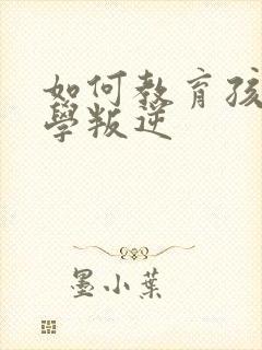 如何教育孩子厌学叛逆