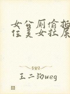女公厕偷拍13位美女拉屎视频