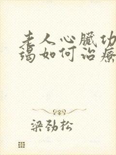 老人心脏功能衰竭如何治疗