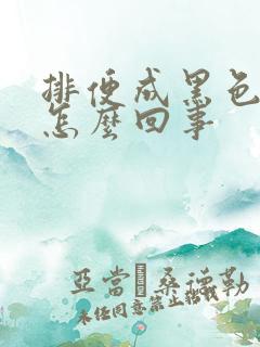 排便成黑色稀便怎么回事