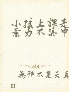 小孩上课走神注意力不集中