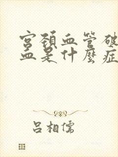 宫颈血管破裂出血是什么症状