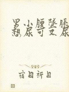 男小腹坠胀感觉想尿可又尿不多是什么原因