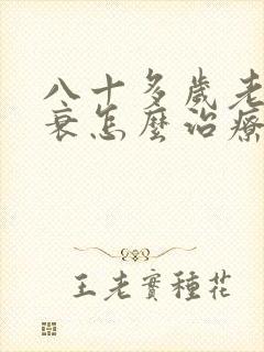 八十多岁老人心衰怎么治疗