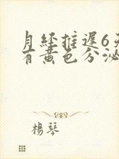 月经推迟6天,有黄色分泌物