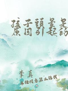 孩子头晕是什么原因引起的