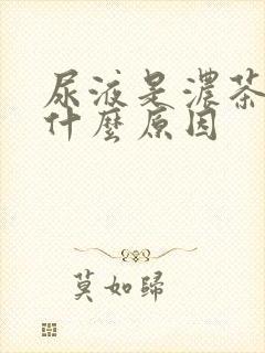 尿液是浓茶色是什么原因