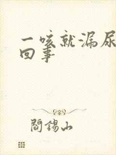 一咳就漏尿怎么回事