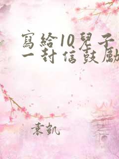 写给10儿子的一封信鼓励与期望