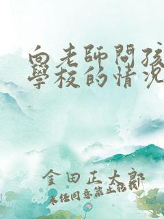 向老师问孩子在学校的情况如何问