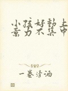 小孩好动上课注意力不集中缺什么营养