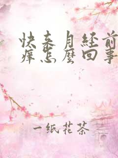 快来月经前下身痒怎么回事