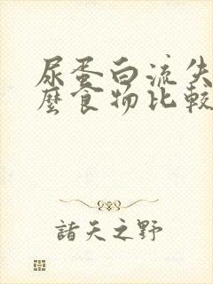 尿蛋白流失吃什么食物比较好