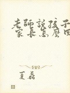 老师说孩子作弊 家长怎么回复老师