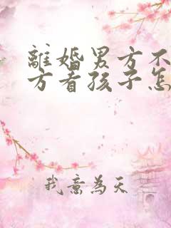 离婚男方不让女方看孩子怎么处理