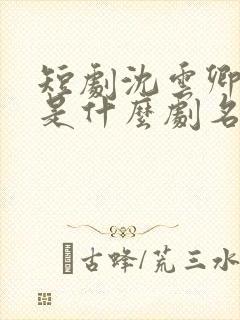 短剧沈云卿祁宴是什么剧名