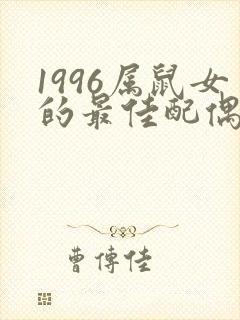 1996属鼠女的最佳配偶属相
