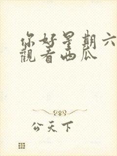 你好星期六免费观看西瓜