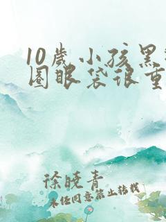 10岁小孩黑眼圈眼袋很重是什么原因?