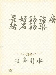 最好的治疗胆囊结石的药