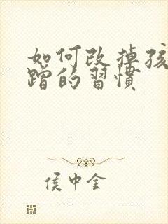 如何改掉孩子磨蹭的习惯