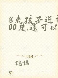 8岁孩子近视100度,还可以恢复吗