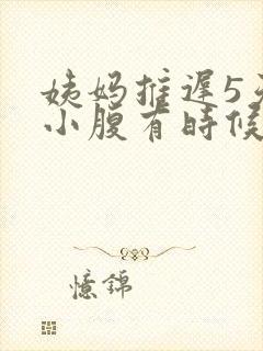 姨妈推迟5天了小腹有时候隐隐作痛