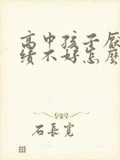 高中孩子厌学成绩不好怎么办